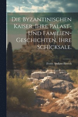 bokomslag Die byzantinischen Kaiser, ihre Palast- und Familien-Geschichten, ihre Schicksale.