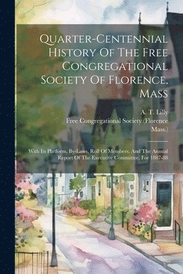 Quarter-centennial History Of The Free Congregational Society Of Florence, Mass 1