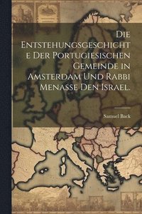 bokomslag Die Entstehungsgeschichte der portugiesischen Gemeinde in Amsterdam und Rabbi Menasse den Israel.