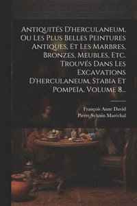 bokomslag Antiquits D'herculaneum, Ou Les Plus Belles Peintures Antiques, Et Les Marbres, Bronzes, Meubles, Etc. Trouvs Dans Les Excavations D'herculaneum, Stabia Et Pompea, Volume 8...