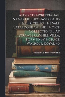 bokomslag Aedes Strawberrianae. Names Of Purchasers And The Prices To The Sale Catalogue Of The Choice Collections ... At Strawberry-hill Villa, Formed By Horac
