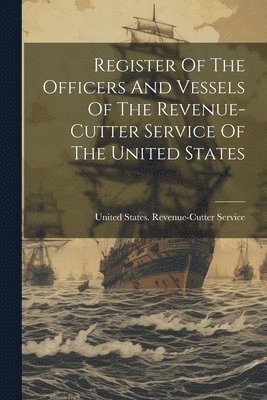 Register Of The Officers And Vessels Of The Revenue-cutter Service Of The United States 1