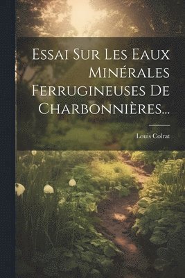 Essai Sur Les Eaux Minrales Ferrugineuses De Charbonnires... 1