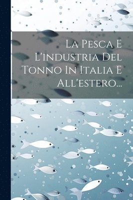 bokomslag La Pesca E L'industria Del Tonno In Italia E All'estero...