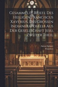 bokomslag Gesammelte Briefe des heiligen Franciscus Xaverius, des grossen Indianerapostels aus der Gesellschaft Jesu, Zweiter Theil