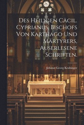 bokomslag Des heiligen Ccil. Cyprianus, Bischofs von Karthago und Mrtyrers, auserlesene Schriften.