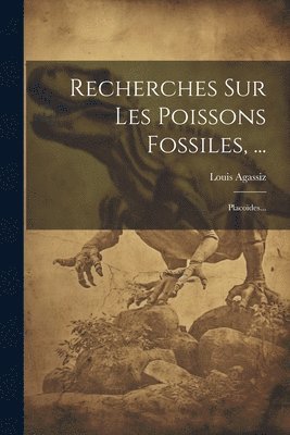 Recherches Sur Les Poissons Fossiles, ...: Placoïdes... 1