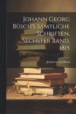 Johann Georg Büsch's Sämtliche Schriften, Sechster Band, 1815