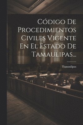 Cdigo De Procedimientos Civiles Vigente En El Estado De Tamaulipas... 1