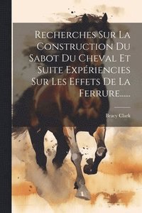 bokomslag Recherches Sur La Construction Du Sabot Du Cheval Et Suite Expriencies Sur Les Effets De La Ferrure......