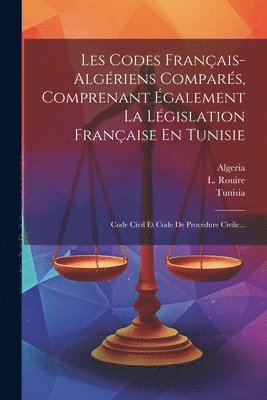 Les Codes Franais-algriens Compars, Comprenant galement La Lgislation Franaise En Tunisie 1