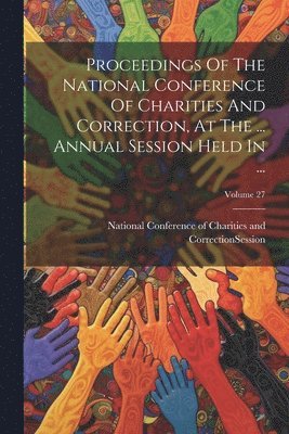 bokomslag Proceedings Of The National Conference Of Charities And Correction, At The ... Annual Session Held In ...; Volume 27