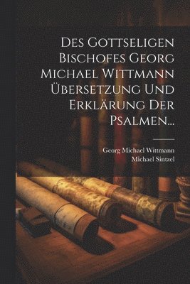 Georg Michael Wittmann, Michael Sintzel - Des Gottseligen Bischofes Georg Michael Wittmann Übersetzung und Erklärung der Psalmen..., Häftad