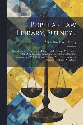 Popular Law Library, Putney...: Introduction To The Study Of Law. Legal History.- V. 2. United States Constitutional Law. State Constitutions. Statuto 1