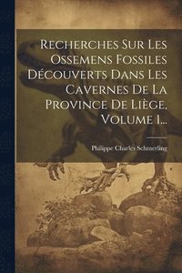 bokomslag Recherches Sur Les Ossemens Fossiles Dcouverts Dans Les Cavernes De La Province De Lige, Volume 1...