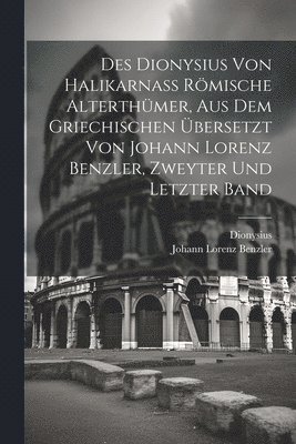 Dionysius (of Halicarnassus ) - Des Dionysius von Halikarnaß römische Alterthümer, aus dem griechischen übersetzt von Johann Lorenz Benzler, zweyter und letzter Band, Häftad