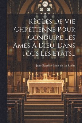 Jean-Baptiste-Louis De La Roche - Règles De Vie Chrétienne Pour Conduire Les Âmes À Dieu, Dans Tous Les Etats..., Häftad