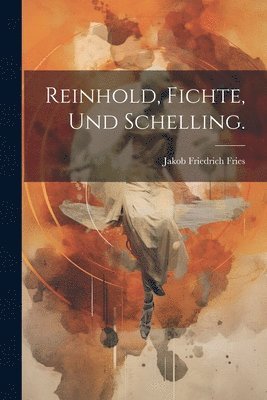 Reinhold, Fichte, und Schelling. 1