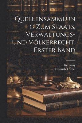 Heinrich Triepel - Quellensammlung zum Staats, Verwaltungs- und Völkerrecht, Erster Band, Häftad