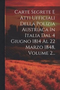 bokomslag Carte Segrete E Atti Ufficiali Della Polizia Austriaca In Italia Dal 4 Giugno 1814 Al 22 Marzo 1848, Volume 2...