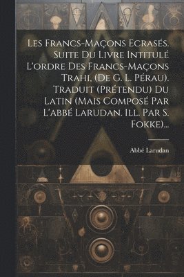 bokomslag Les Francs-maons Ecrass. Suite Du Livre Intitul L'ordre Des Francs-maons Trahi, (de G. L. Prau). Traduit (prtendu) Du Latin (mais Compos Par L'abb Larudan. Ill. Par S. Fokke)...