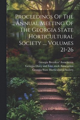 Proceedings Of The ... Annual Meeting Of The Georgia State Horticultural Society ..., Volumes 21-26 1