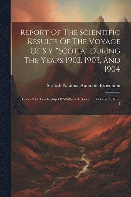 Report Of The Scientific Results Of The Voyage Of S.y. "scotia" During The Years 1902, 1903, And 1904