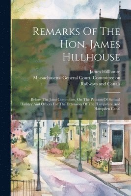 James Hillhouse, Massachusetts General Court Committee - Remarks Of The Hon. James Hillhouse, Häftad