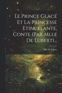 bokomslag Le Prince Glac Et La Princesse Etincelante, Conte (par Mlle De Lubert)...