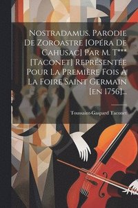 bokomslag Nostradamus. Parodie De Zoroastre [opra De Cahusac] Par M. T*** [taconet] Reprsente Pour La Premire Fois  La Foire Saint Germain [en 1756]...