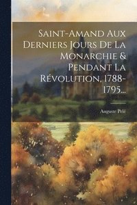 bokomslag Saint-amand Aux Derniers Jours De La Monarchie & Pendant La Rvolution, 1788-1795...