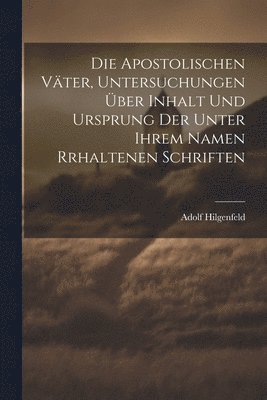 bokomslag Die Apostolischen Vter, Untersuchungen ber Inhalt und Ursprung der unter ihrem Namen rrhaltenen Schriften