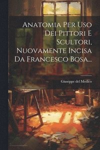 bokomslag Anatomia Per Uso Dei Pittori E Scultori, Nuovamente Incisa Da Francesco Bosa...