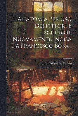 Anatomia Per Uso Dei Pittori E Scultori, Nuovamente Incisa Da Francesco Bosa...