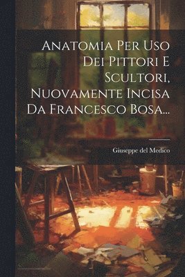 Anatomia Per Uso Dei Pittori E Scultori, Nuovamente Incisa Da Francesco Bosa... 1