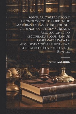 bokomslag Prontuario Alfabtico Y Cronolgico Por Orden De Materias, De Las Instrucciones, Ordenanzas ... Y Dems Reales Resoluciones No Recopiladas, ...que Han De Observarse Para La Administracin De