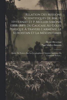 Relation Des Missions Scientifiques De Mm. H. Hyvernat Et P. Mller-simonis (1888-1889) Du Caucase Au Golfe Persique  Travers L'armnie, Le Kurdistan Et La Msopotamie 1