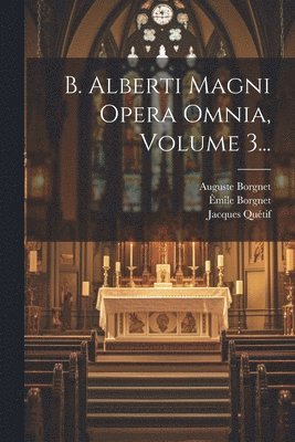 B. Alberti Magni Opera Omnia, Volume 3... 1