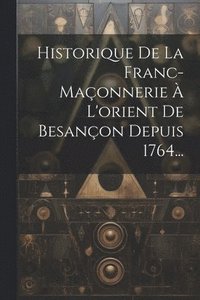 bokomslag Historique De La Franc-maonnerie  L'orient De Besanon Depuis 1764...
