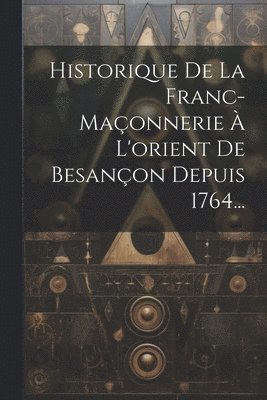 bokomslag Historique De La Franc-maçonnerie À L'orient De Besançon Depuis 1764...