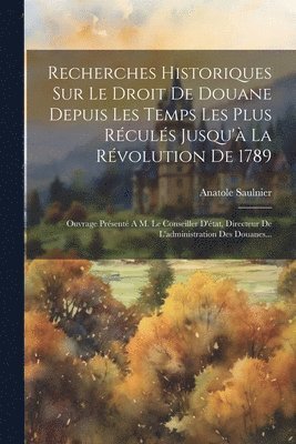 bokomslag Recherches Historiques Sur Le Droit De Douane Depuis Les Temps Les Plus Rculs Jusqu' La Rvolution De 1789