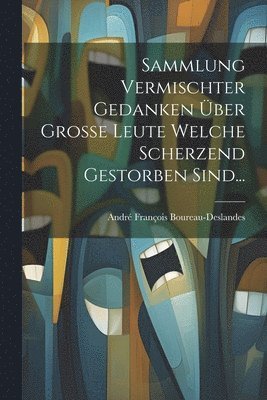 André François Boureau-Deslandes - Sammlung Vermischter Gedanken Über Große Leute Welche Scherzend Gestorben Sind..., Häftad