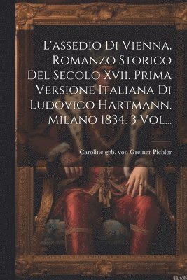 L'assedio Di Vienna. Romanzo Storico Del Secolo Xvii. Prima Versione Italiana Di Ludovico Hartmann. Milano 1834. 3 Vol... 1