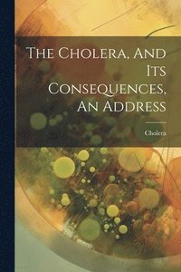 bokomslag The Cholera, And Its Consequences, An Address