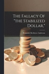 bokomslag The Fallacy Of &quot;the Stabilized Dollar,&quot;