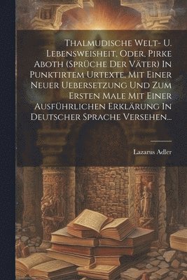 bokomslag Thalmudische Welt- U. Lebensweisheit, Oder, Pirke Aboth (sprche Der Vter) In Punktirtem Urtexte, Mit Einer Neuer Uebersetzung Und Zum Ersten Male Mit Einer Ausfhrlichen Erklrung In Deutscher