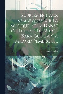 Supplement Aux Remarques Sur La Musique, Et La Danse Ou Lettres De Mr. G... (sara Goudar) A Milord Pembroke... 1