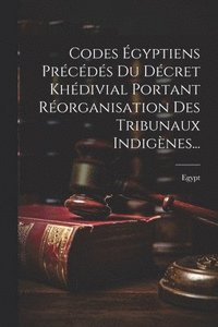 bokomslag Codes gyptiens Prcds Du Dcret Khdivial Portant Rorganisation Des Tribunaux Indignes...