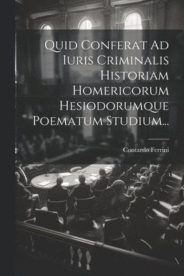 Quid Conferat Ad Iuris Criminalis Historiam Homericorum Hesiodorumque Poematum Studium... 1