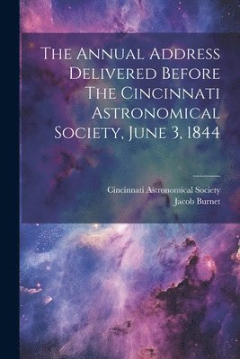 Cincinnati Astronomical Society, Jacob Burnet - Annual Address Delivered Before The Cincinnati Astronomical Society, June 3, 1844, Häftad